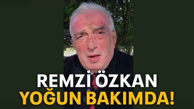 Remzi Özkan yoğun bakımda!
